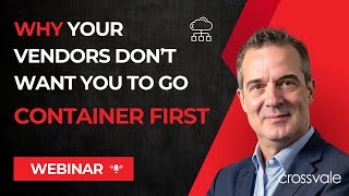 WEBINAR | Why your Vendors Don't Want You To Go To Container First | Crossvale