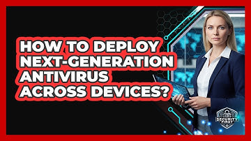 How To Deploy Next-Generation Antivirus Across Devices?