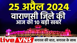 वाराणसी की आज की 10 बड़ी खबरें - 25 अप्रैल 2024 - Varanasi Top 10 News। Live VNS