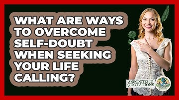 What Are Ways To Overcome Self-doubt When Seeking Your Life Calling? - Anecdotes in Quotation
