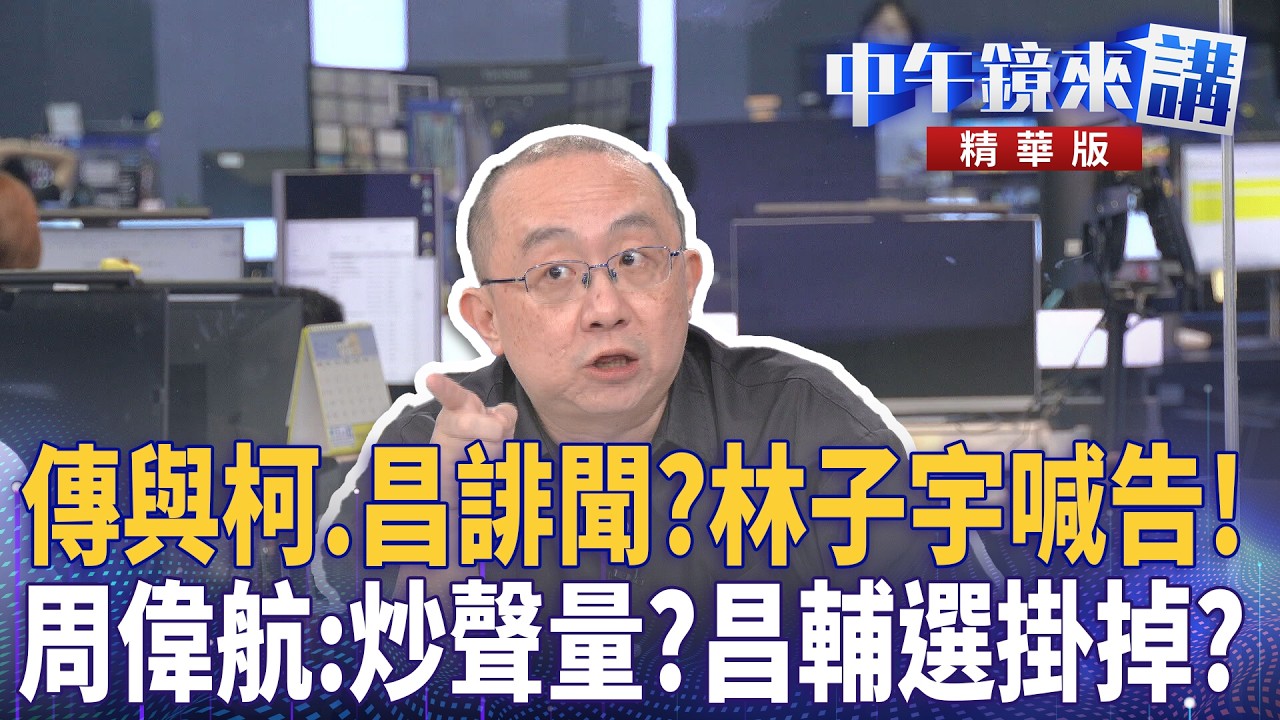 傳與柯.昌誹聞？林子宇喊告！　周偉航：炒聲量？昌輔選掛掉？｜周偉航 王時齊 邱明玉 林靖冠｜潘照文｜【#中午鏡來講】20260507