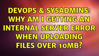 DevOps & SysAdmins: Why am I getting an internal server error when uploading files over 10MB?