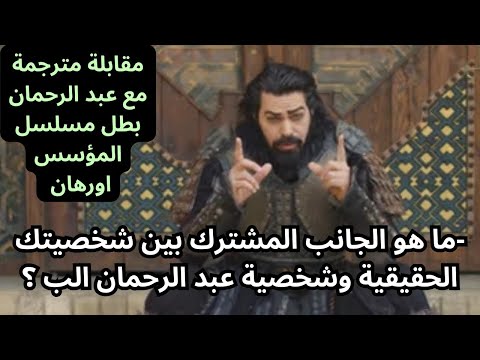 المؤسس اورهان 15 مقابلة مترجمة مع عبد الرحمان بطل مسلسل المؤسس اورهان 