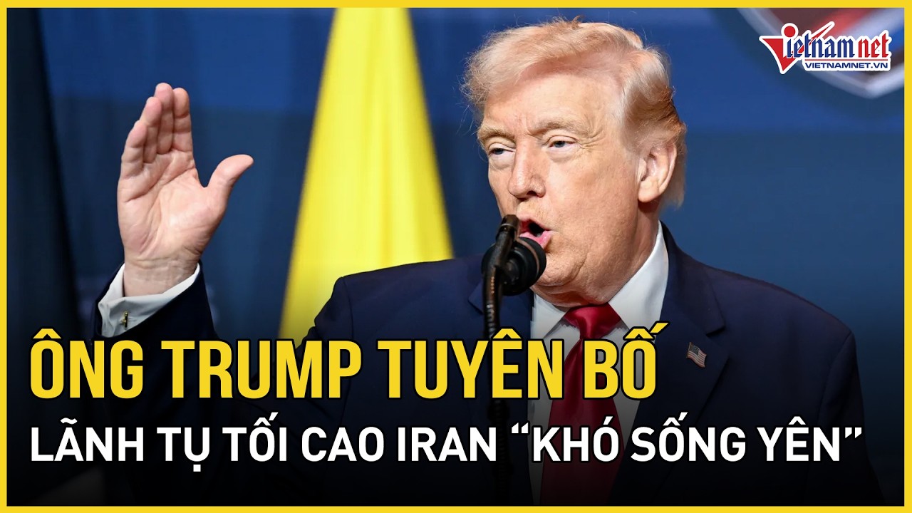 Cực nóng: Ông Trump tuyên bố Lãnh tụ tối cao Iran “khó sống yên”, Tehran cảnh báo đáp trả đanh thép