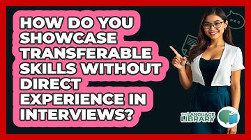 How Do You Showcase Transferable Skills Without Direct Experience In Interviews?