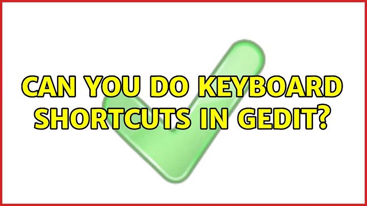 Can you do keyboard shortcuts in gedit? (4 Solutions!!)