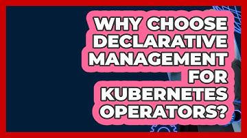 Why Choose Declarative Management For Kubernetes Operators? - Cloud Stack Studio