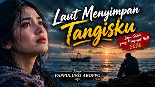 🌊 LAUT MENYIMPAN TANGISKU 😭 | Lagu Sedih Paling Menyayat Hati 2026 – Pappulung Aroppo