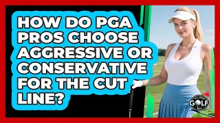 How Do PGA Pros Choose Aggressive Or Conservative For The Cut Line - All About Golf Pros