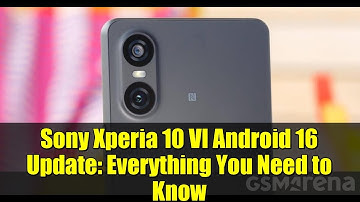 Sony Xperia 10 VI Android 16 Update: Everything You Need to Know
