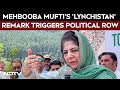 Mehbooba Mufti's 'Lynchistan' Remark: 'Fearful, Dangerous Atmosphere'