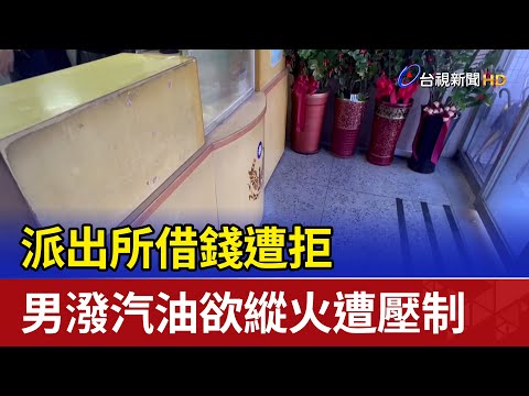 派出所借錢遭拒 男潑汽油欲縱火遭壓制