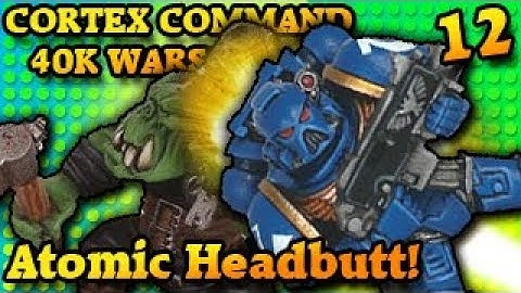 ATOMIC HEADBUTT! Cortex Command The 40k Wars Part 12