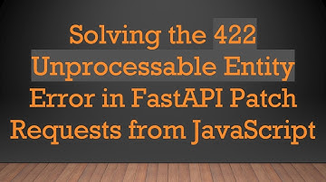 Solving the 422 Unprocessable Entity Error in FastAPI Patch Requests from JavaScript