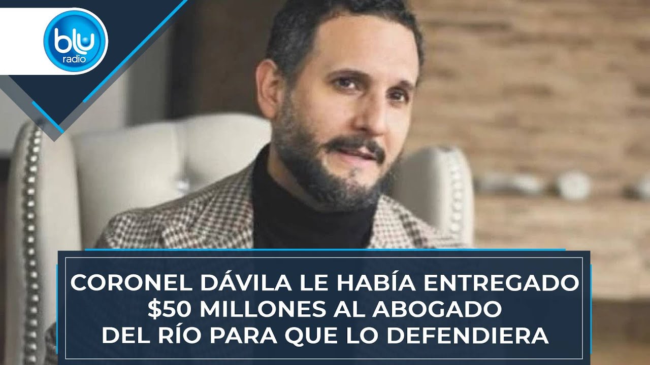 Coronel Dávila le había entregado $50 millones al abogado del Río para que lo defendiera