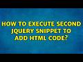 How to execute second jQuery snippet to add html code?
