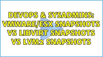 DevOps & SysAdmins: VMWare/ESX Snapshots vs Libvirt snapshots vs LVM2 snapshots (2 Solutions!!)
