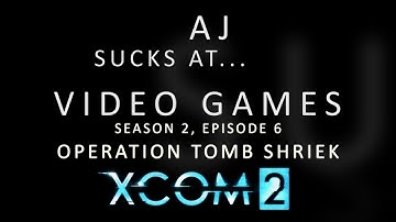 XCOM 2 - Operation Tomb Shriek - AJ Sucks At Video Games  - Season 2, Episode 6
