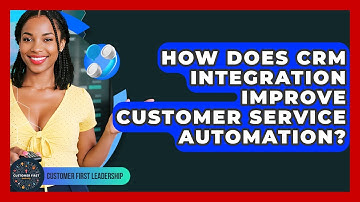 How Does CRM Integration Improve Customer Service Automation? - Customer First Leadership