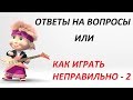 Ответы на вопросы или как играть &quot;НЕПРАВИЛЬНО&quot; - 2