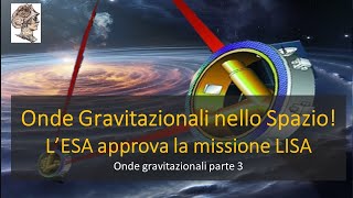 Onde Gravitazionali nello Spazio! L’ESA approva la missione LISA. Onde gravitazionali parte 3