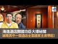 海逸酒店開國功臣大爆秘聞　誠哥其中一間酒店全靠國家主席帶起！｜D100 為食麻甩騷｜梁家權、班哥