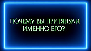 ПОЧЕМУ ВЫ ПРИТЯНУЛИ ИМЕННО ЕГО?