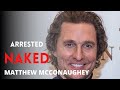 Why matthew mcconaughey arrested naked shorts