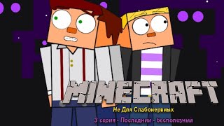 СЕРИАЛ "MINECRAFT: НЕ ДЛЯ СЛАБОНЕРВНЫХ" 3 СЕРИЯ - ПОСЛЕДНИЙ — БЕСПОЛЕЗНЫЙ (MCSM-АНИМАЦИЯ)