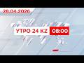 Утро 24KZ | Выпуск 08:00 от 28.04.2026