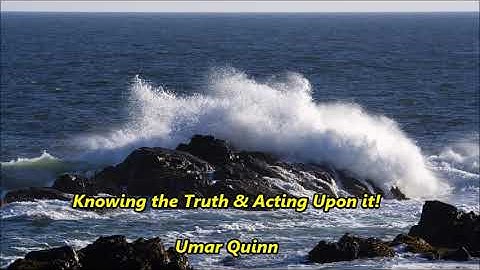 Knowing the Truth & Acting Upon it!..... Umar Quinn