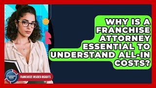 Why Is A Franchise Attorney Essential To Understand All-in Costs? - Franchisee Insider Insights