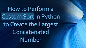 How to Perform a Custom Sort in Python to Create the Largest Concatenated Number