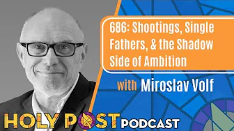 686: Shootings, Single Fathers, & the Shadow Side of Ambition with Miroslav Volf