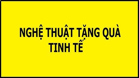 NGHỆ THUẬT TẶNG QUÀ TINH TẾ KHÔNG PHẢI AI CŨNG KHÉO VÀ CÓ KỸ NĂNG | Ambe.vn