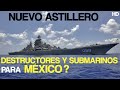 NUEVO ASTILLERO ! DESTRUCTORES Y SUBMARINOS PARA MÉXICO ? HD