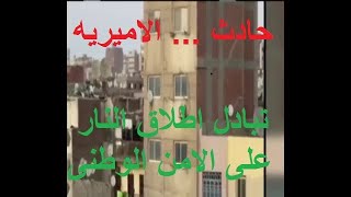 حادث الاميريه اليوم خلية  ارهابيه تبادل اطلاق النار مع الامن الوطنى