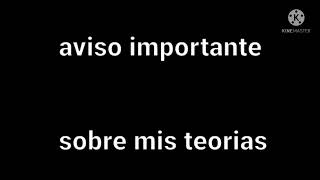 aviso importante sobre mis teorías ?y futuras dos teorías 