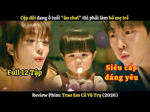 [Review Phim] Cặp đôi đang ở tuổi "ăn chơi" thì phải làm bố mẹ trẻ | Trao Em Cả Vũ Trụ | Full 12 Tập