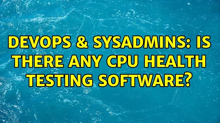 DevOps & SysAdmins: Is there any CPU health testing software? (3 Solutions!!)