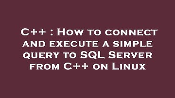 C++ : How to connect and execute a simple query to SQL Server from C++ on Linux