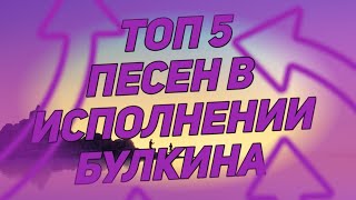 Топ 5 песен в исполнении Булкина Топ 5 песен в исполнении Булкина