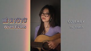 BÉ ƠI TỪ TỪ - WREN EVANS | guitar cover by tn_thanh