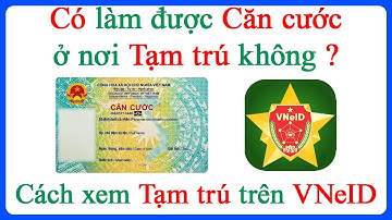 Có làm được Căn cước tại nơi Tạm trú không Kiểm tra tạm trú trên VNeID