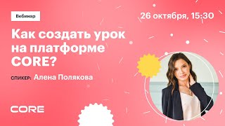 Вебинар «Как Создать Урок На Платформе Core»