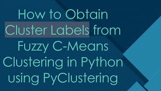 How to Obtain Cluster Labels from Fuzzy C-Means Clustering in Python using PyClustering