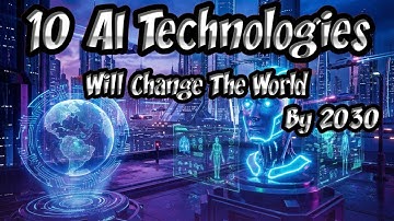 10 AI Technologies That Will Change The World By 2030