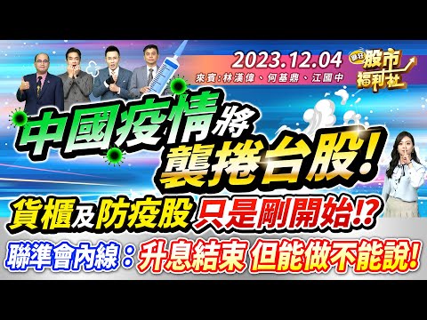 '23.12.04【瘋狂股市福利社】中國疫情將襲捲台股! 貨櫃及防疫股只是剛開始!?聯準會內線：升息結束 但能做不能說!║林漢偉、何基鼎、江國中║