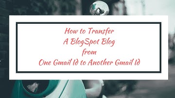 How to Transfer Blogspot Blog OwnerShip to Another Gmail Id