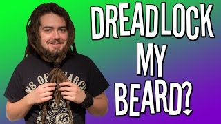 DREADLOCK MY BEARD?!